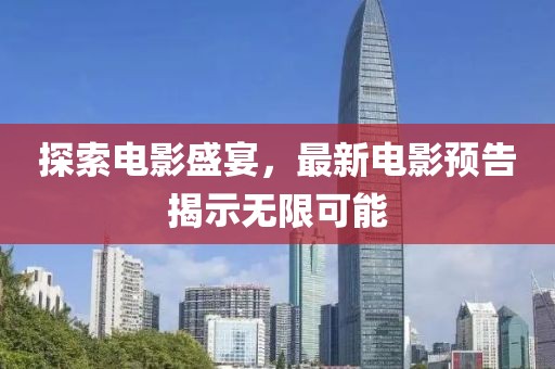 探索电影盛宴，最新电影预告揭示无限可能
