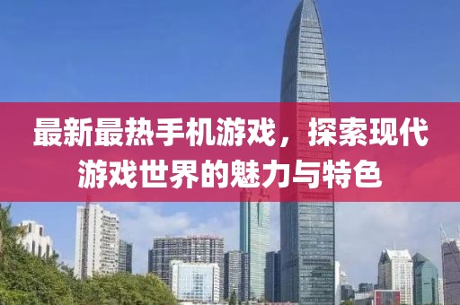最新最热手机游戏，探索现代游戏世界的魅力与特色