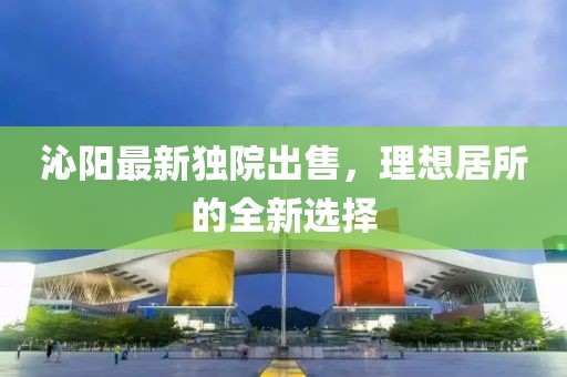 沁阳最新独院出售，理想居所的全新选择