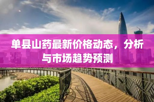 单县山药最新价格动态，分析与市场趋势预测