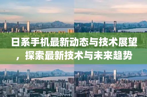 日系手机最新动态与技术展望，探索最新技术与未来趋势