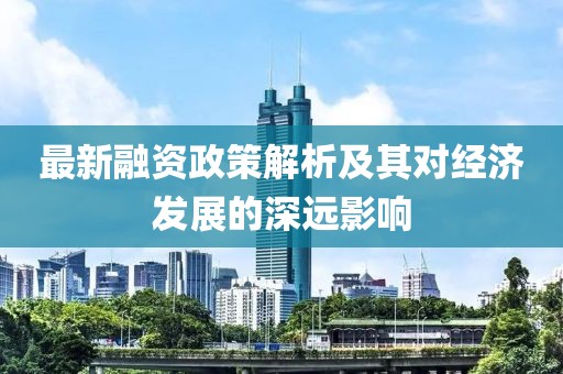 最新融资政策解析及其对经济发展的深远影响