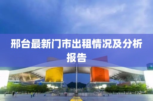 邢台最新门市出租情况及分析报告