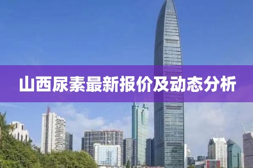 山西尿素最新报价及动态分析