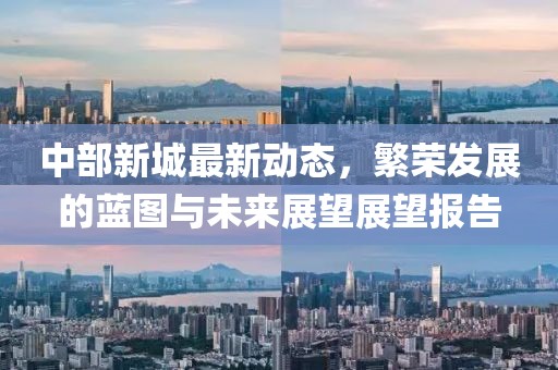 中部新城最新动态，繁荣发展的蓝图与未来展望展望报告