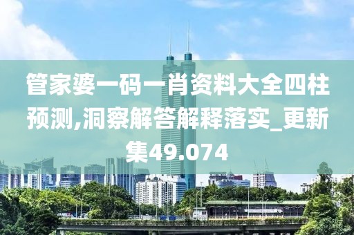 管家婆一码一肖资料大全四柱预测,洞察解答解释落实_更新集49.074