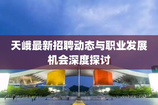 天峨最新招聘动态与职业发展机会深度探讨