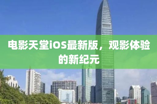 电影天堂iOS最新版，观影体验的新纪元