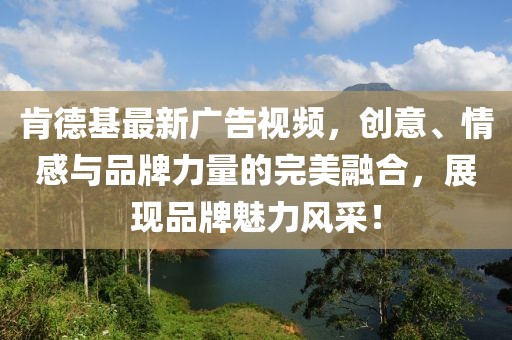 肯德基最新广告视频，创意、情感与品牌力量的完美融合，展现品牌魅力风采！
