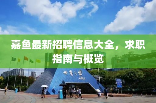 嘉鱼最新招聘信息大全，求职指南与概览