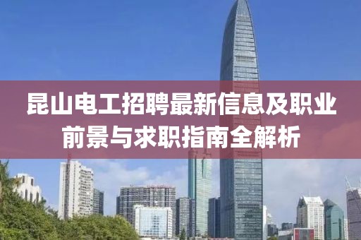 昆山电工招聘最新信息及职业前景与求职指南全解析
