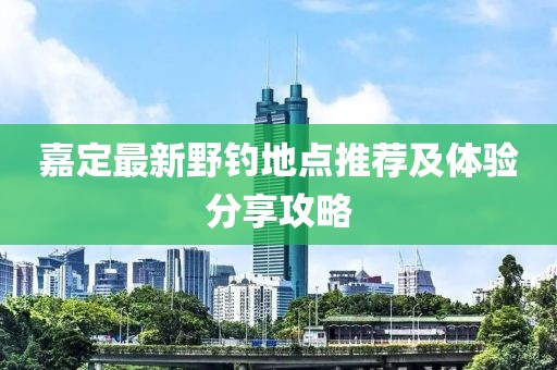 嘉定最新野钓地点推荐及体验分享攻略