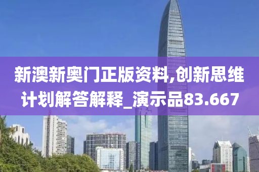 新澳新奥门正版资料,创新思维计划解答解释_演示品83.667