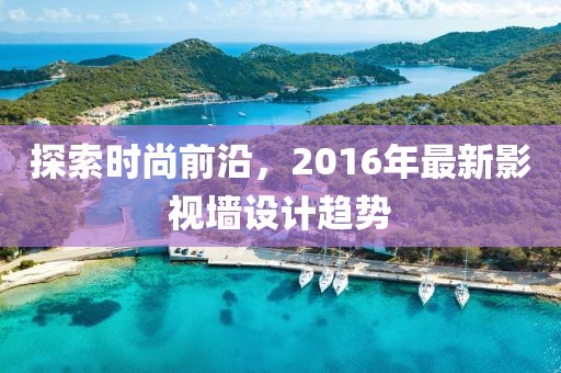 探索时尚前沿，2016年最新影视墙设计趋势