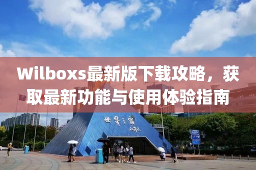 Wilboxs最新版下载攻略，获取最新功能与使用体验指南