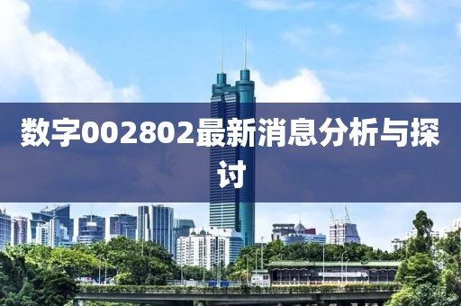 数字002802最新消息分析与探讨