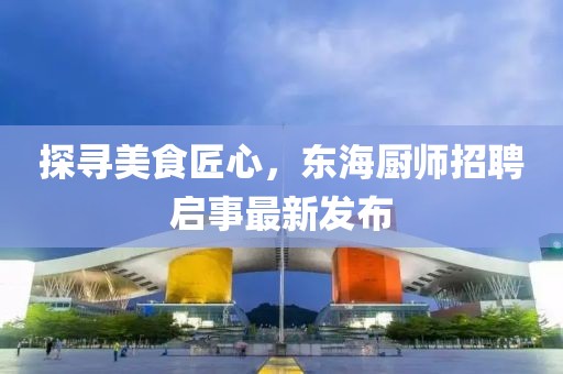 探寻美食匠心，东海厨师招聘启事最新发布