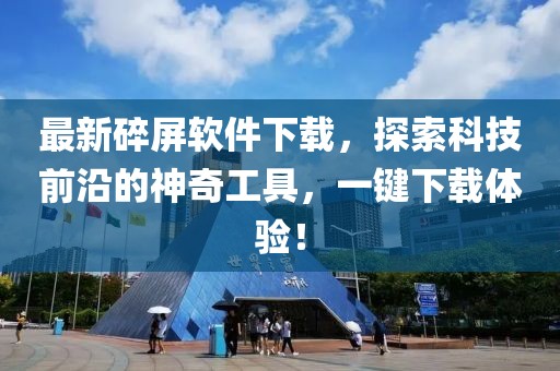 最新碎屏软件下载，探索科技前沿的神奇工具，一键下载体验！