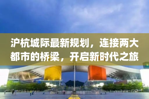 沪杭城际最新规划，连接两大都市的桥梁，开启新时代之旅