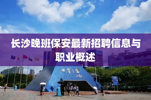 长沙晚班保安最新招聘信息与职业概述
