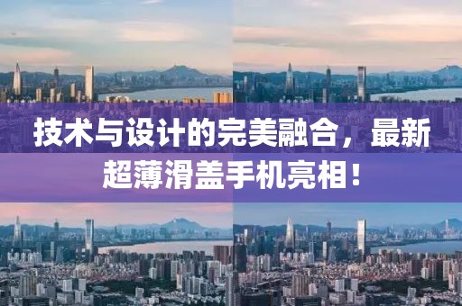 技术与设计的完美融合，最新超薄滑盖手机亮相！