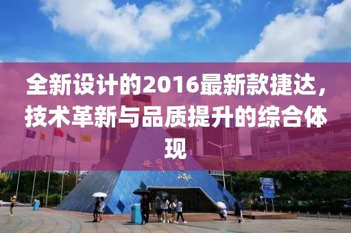 全新设计的2016最新款捷达，技术革新与品质提升的综合体现