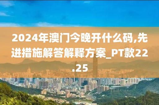 2024年澳门今晚开什么码,先进措施解答解释方案_PT款22.25