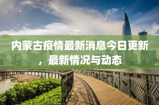 内蒙古疫情最新消息今日更新，最新情况与动态