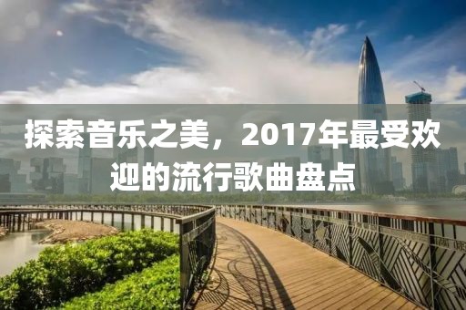 探索音乐之美，2017年最受欢迎的流行歌曲盘点