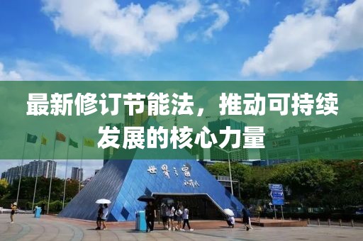 最新修订节能法，推动可持续发展的核心力量