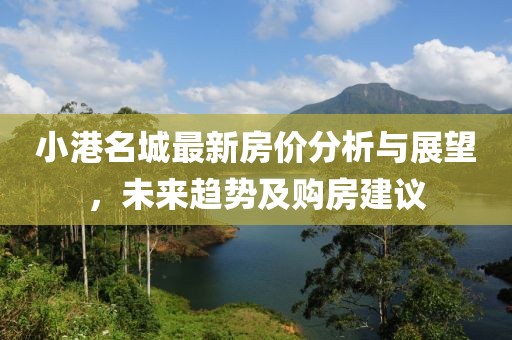 小港名城最新房价分析与展望，未来趋势及购房建议