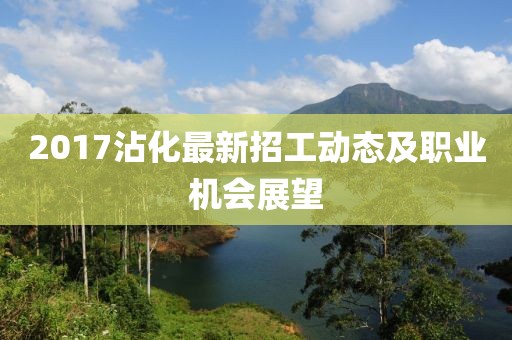 2017沾化最新招工动态及职业机会展望