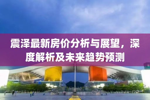 震泽最新房价分析与展望，深度解析及未来趋势预测