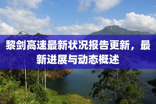 黎剑高速最新状况报告更新，最新进展与动态概述