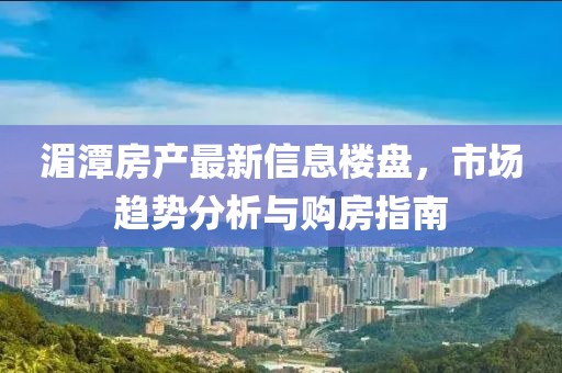 湄潭房产最新信息楼盘，市场趋势分析与购房指南