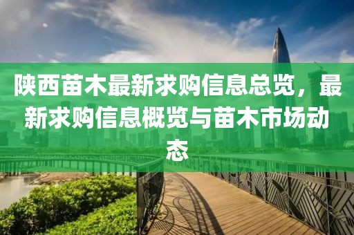 陕西苗木最新求购信息总览，最新求购信息概览与苗木市场动态