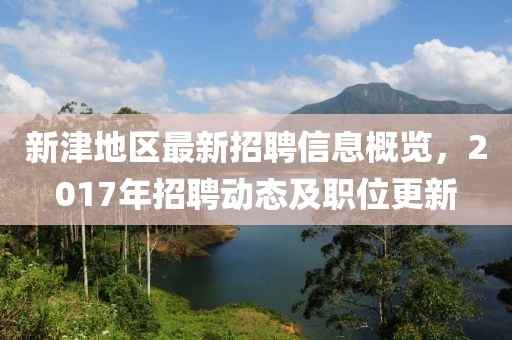 新津地区最新招聘信息概览，2017年招聘动态及职位更新