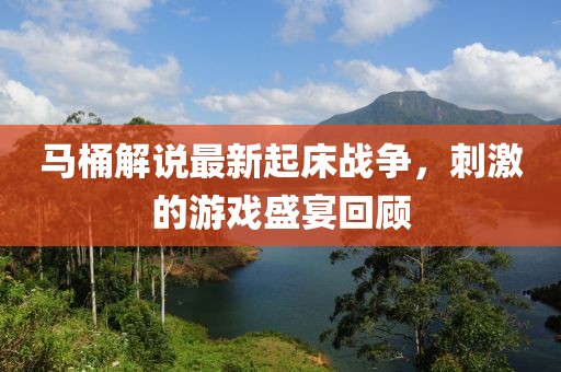 马桶解说最新起床战争，刺激的游戏盛宴回顾