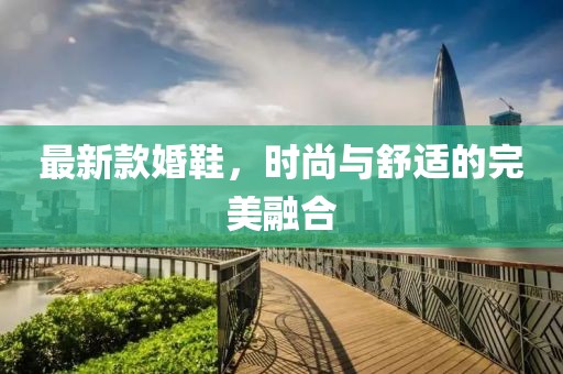 最新款婚鞋，时尚与舒适的完美融合