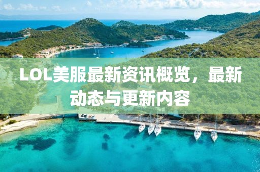 LOL美服最新资讯概览，最新动态与更新内容
