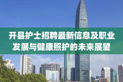 开县护士招聘最新信息及职业发展与健康照护的未来展望