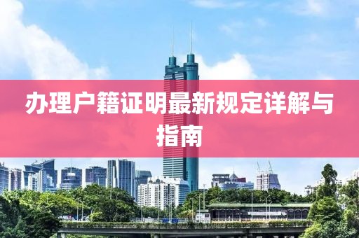 办理户籍证明最新规定详解与指南