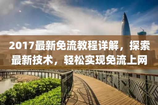 2017最新免流教程详解，探索最新技术，轻松实现免流上网
