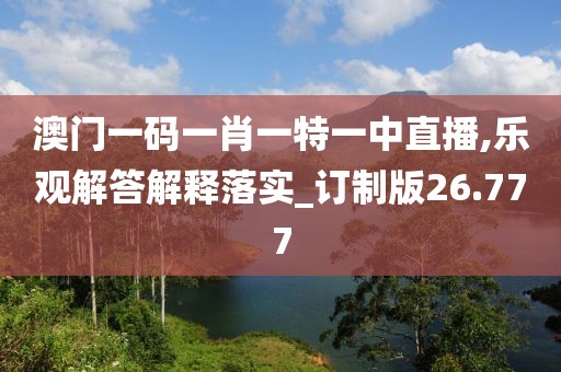 澳门一码一肖一特一中直播,乐观解答解释落实_订制版26.777