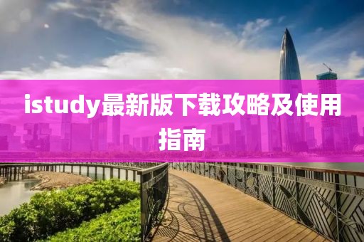 istudy最新版下载攻略及使用指南