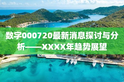 数字000720最新消息探讨与分析——XXXX年趋势展望