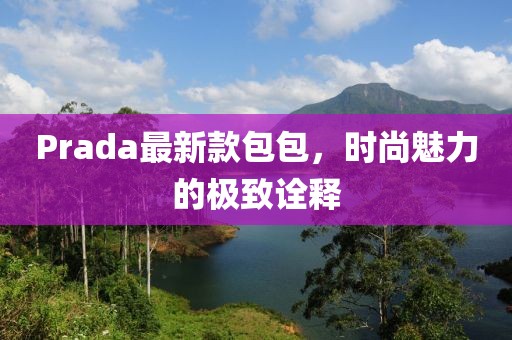 Prada最新款包包，时尚魅力的极致诠释