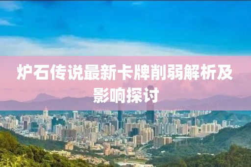炉石传说最新卡牌削弱解析及影响探讨