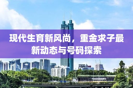 现代生育新风尚，重金求子最新动态与号码探索