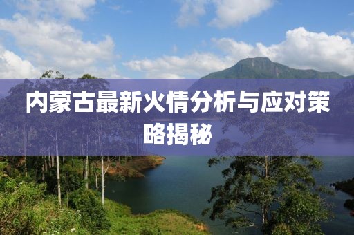内蒙古最新火情分析与应对策略揭秘